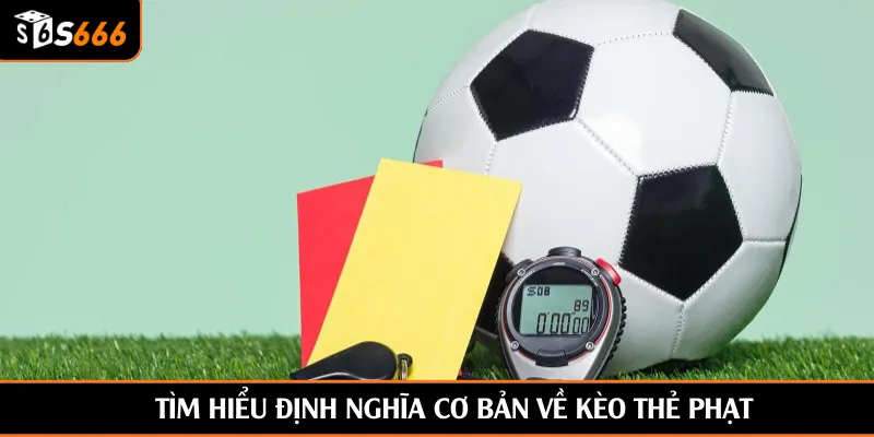 Tìm hiểu định nghĩa cơ bản về kèo thẻ phạt